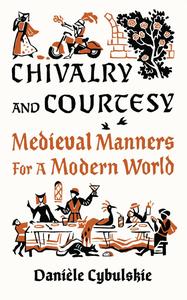 Chivalry and Courtesy Medieval Manners for a Modern World