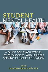 Student Mental Health A Guide for Psychiatrists, Psychologists, and Leaders Serving in Higher Education