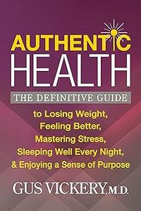 Authentic Health The Definitive Guide to Losing Weight, Feeling Better, Mastering Stress, Sleeping Well Every Night, an