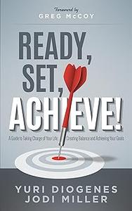 Ready, Set, Achieve! A Guide to Taking Charge of Your Life, Creating Balance, and Achieving Your Goals