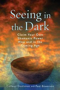 Seeing in the Dark Claim Your Own Shamanic Power Now and in the Coming Age