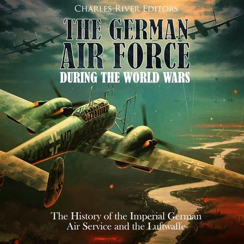 The German Air Force during the World Wars The History of the Imperial German Air Service and the Luftwaffe [Audiobook]