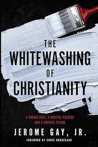 The Whitewashing of Christianity A Hidden Past, a Hurtful Present, and a Hopeful Future