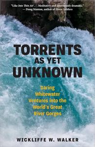 Torrents As Yet Unknown Daring Whitewater Ventures into the World's Great River Gorges