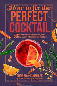 How to Fix the Perfect Cocktail 50 classic cocktail recipes from the world's leading bartenders
