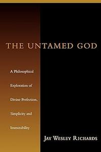 The Untamed God A Philosophical Exploration of Divine Perfection, Simplicity, and Immutability