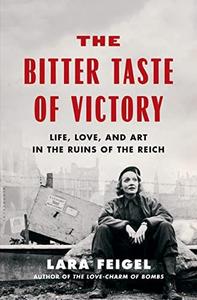 The Bitter Taste of Victory Life, Love, and Art in the Ruins of the Reich