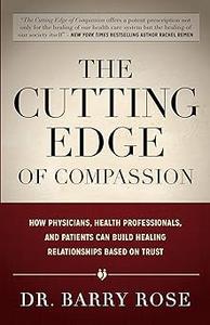 The Cutting Edge of Compassion How Physicians, Health Professionals, and Patients Can Build Healing Relationships Based