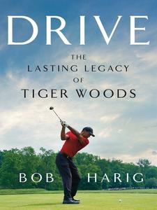 Drive The Lasting Legacy of Tiger Woods