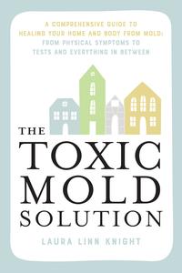 The Toxic Mold Solution A Comprehensive Guide to Healing Your Home and Body from Mold