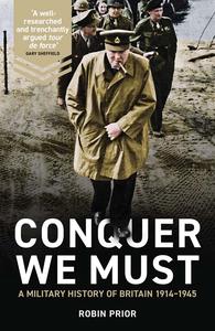 Conquer We Must A Military History of Britain, 1914-1945