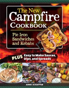 The New Campfire Cookbook Pie Iron Sandwiches and Kebabs Plus Easy to Make Sauces, Dips, and Spreads