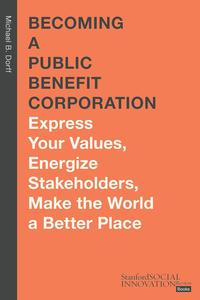 Becoming a Public Benefit Corporation Express Your Values, Energize Stakeholders, Make the World a Better Place