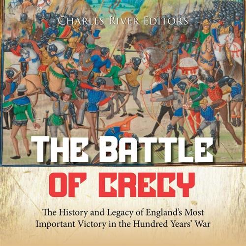 The Battle of Crécy The History and Legacy of England's Most Important Victory in the Hundred Years' War [Audiobook]