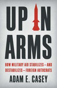 Up in Arms How Military Aid Stabilizes–and Destabilizes–Foreign Autocrats