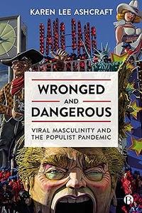 Wronged and Dangerous Viral Masculinity and the Populist Pandemic