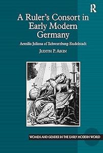 A Ruler's Consort in Early Modern Germany Aemilia Juliana of Schwarzburg–Rudolstadt