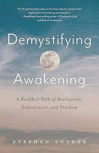 Demystifying Awakening A Buddhist Path of Realization, Embodiment, and Freedom