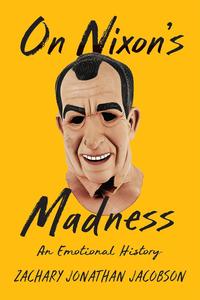 On Nixon’s Madness An Emotional History
