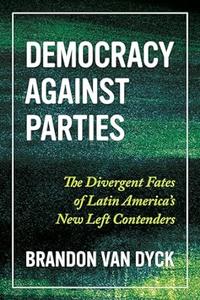 Democracy Against Parties The Divergent Fates of Latin America’s New Left Contenders