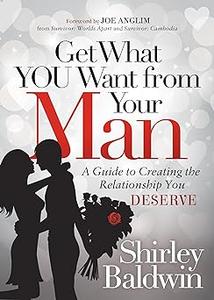 Get What You Want from Your Man A Guide to Creating the Relationship You Deserve