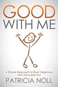 Good With Me A Simple Approach to Real Happiness from the Inside Out