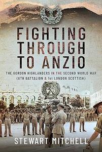 Fighting Through to Anzio The Gordon Highlanders in the Second World War