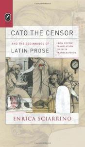 Cato the Censor and the Beginnings of Latin Prose From Poetic Translation to Elite Transcription