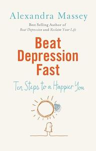 Beat Depression Fast 10 Steps to a Happier You Using Positive Psychology