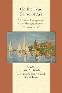 On the True Sense of Art A Critical Companion to the Transfigurements of John Sallis