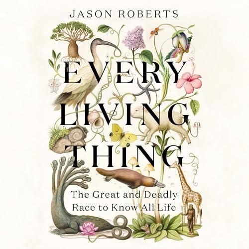 Every Living Thing The Great and Deadly Race to Know All Life [Audiobook]