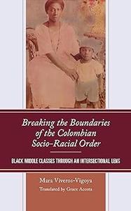 Breaking the Boundaries of the Colombian Socio–Racial Order Black Middle Classes through an Intersectional Lens