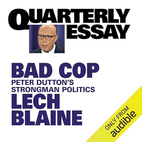 Quarterly Essay 93 Bad Cop Peter Dutton's Strongman Politics [Audiobook]