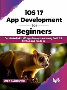iOS 17 App Development for Beginners Get started with iOS app development using Swift 5.9, SwiftUI