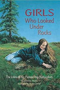 Girls Who Looked Under Rocks The Lives of Six Pioneering Naturalists