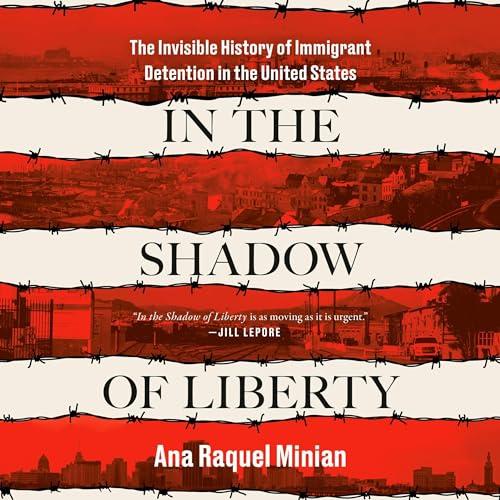 In the Shadow of Liberty The Invisible History of Immigrant Detention in the United States [Audiobook]