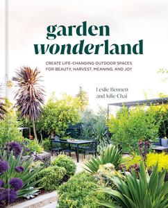 Garden Wonderland Create Life–Changing Outdoor Spaces for Beauty, Harvest, Meaning, and Joy