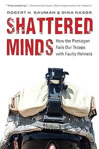 Shattered Minds How the Pentagon Fails Our Troops with Faulty Helmets