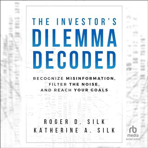 The Investor's Dilemma Decoded Recognize Misinformation, Filter the Noise, and Reach Your Goals [Audiobook]
