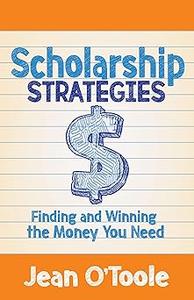 Scholarship Strategies Finding and Winning the Money You Need