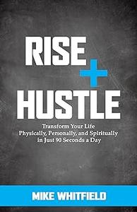 Rise and Hustle Transform Your Life Physically, Personally, and Spiritually in Just 90 Seconds a Day