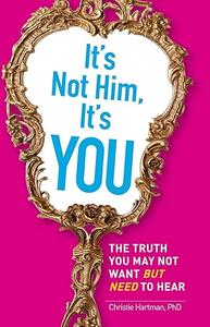 It's Not Him, It's You The Truth You May Not Want – but Need – to Hear