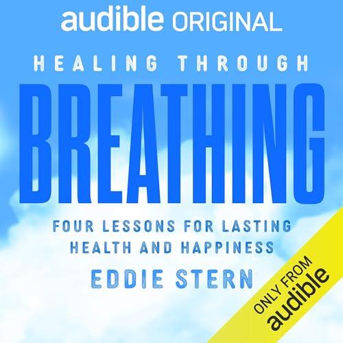 Healing Through Breathing Four Lessons for Lasting Health and Happiness [Audiobook]