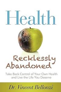 Health Recklessly Abandoned Take Back Control of Your Own Health and Live the Life You Deserve