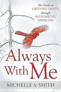Always With Me The Guide to Grieving Death Through Integrative Medicine