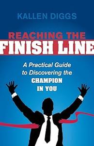 Reaching the Finish Line A Practical Guide to Discovering the Champion in You