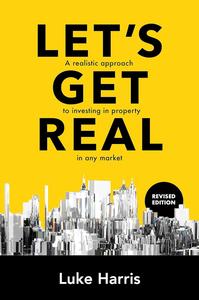 Let's Get Real – Revised Edition A realistic approach to investing in property in any market