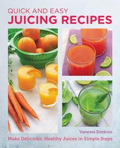 Quick and Easy Juicing Recipes Make Delicious, Healthy Juices in Simple Steps (New Shoe Press)