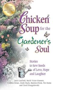 Chicken Soup for the Gardener's Soul Stories to Sow Seeds of Love, Hope and Laughter