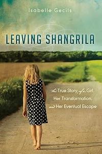 Leaving Shangrila The True Story Of A Girl, Her Transformation and Her Eventual Escape